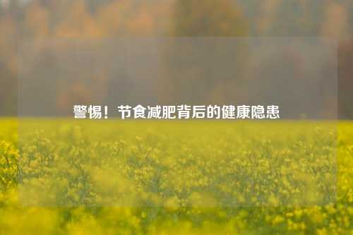 警惕！节食减肥背后的健康隐患