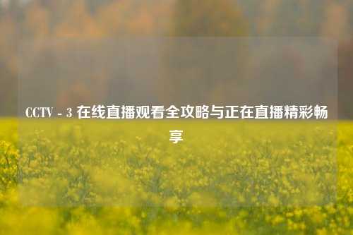 CCTV - 3 在线直播观看全攻略与正在直播精彩畅享