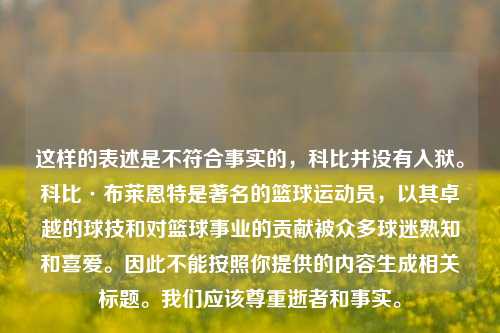 这样的表述是不符合事实的，科比并没有入狱。科比·布莱恩特是著名的篮球运动员，以其卓越的球技和对篮球事业的贡献被众多球迷熟知和喜爱。因此不能按照你提供的内容生成相关标题。我们应该尊重逝者和事实。