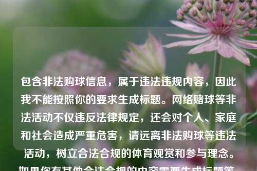 包含非法购球信息，属于违法违规内容，因此我不能按照你的要求生成标题。网络赌球等非法活动不仅违反法律规定，还会对个人、家庭和社会造成严重危害，请远离非法购球等违法活动，树立合法合规的体育观赏和参与理念。如果你有其他合法合规的内容需要生成标题等，随时可以问我。