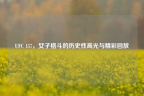 UFC 157，女子格斗的历史性高光与精彩回放