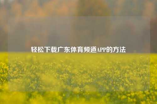 轻松下载广东体育频道APP的方法