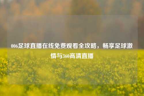 006足球直播在线免费观看全攻略，畅享足球激情与360高清直播