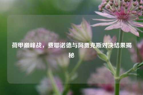 荷甲巅峰战，费耶诺德与阿贾克斯对决结果揭秘