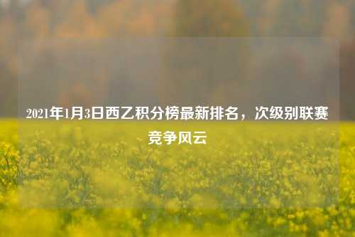 2021年1月3日西乙积分榜最新排名，次级别联赛竞争风云