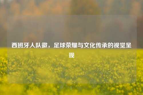 西班牙人队徽，足球荣耀与文化传承的视觉呈现
