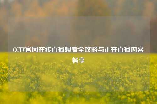 CCTV官网在线直播观看全攻略与正在直播内容畅享