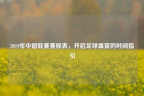 2019年中超联赛赛程表，开启足球盛宴的时间指引