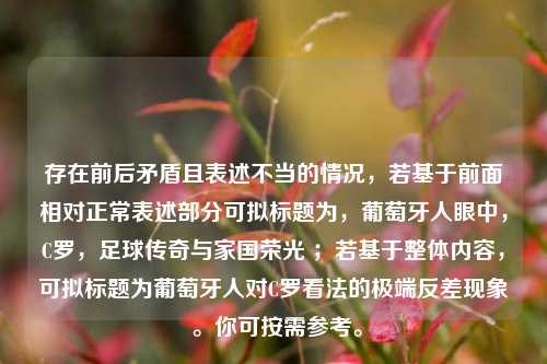 存在前后矛盾且表述不当的情况，若基于前面相对正常表述部分可拟标题为，葡萄牙人眼中，C罗，足球传奇与家国荣光 ；若基于整体内容，可拟标题为葡萄牙人对C罗看法的极端反差现象 。你可按需参考。