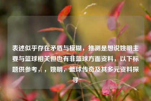 表述似乎存在矛盾与模糊，推测是想说姚明主要与篮球相关但也有非篮球方面资料，以下标题供参考，，姚明，篮球传奇及其多元资料探寻