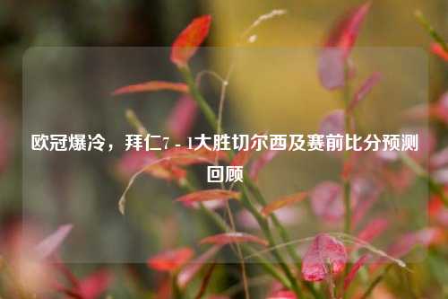 欧冠爆冷，拜仁7 - 1大胜切尔西及赛前比分预测回顾
