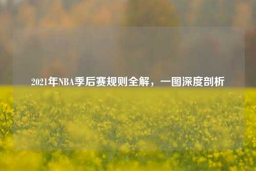 2021年NBA季后赛规则全解，一图深度剖析