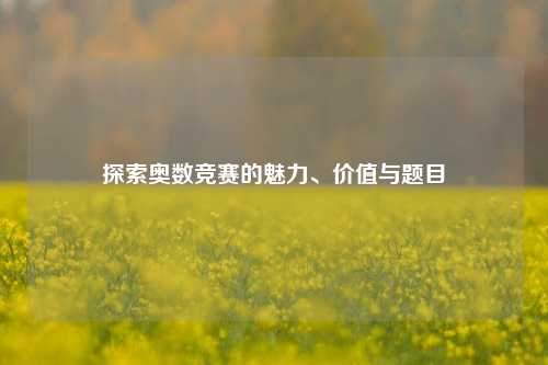 探索奥数竞赛的魅力、价值与题目