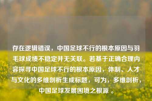 存在逻辑错误，中国足球不行的根本原因与羽毛球成绩不稳定并无关联。若基于正确合理内容探寻中国足球不行的根本原因，体制、人才与文化的多维剖析生成标题，可为，多维剖析，中国足球发展困境之根源 。