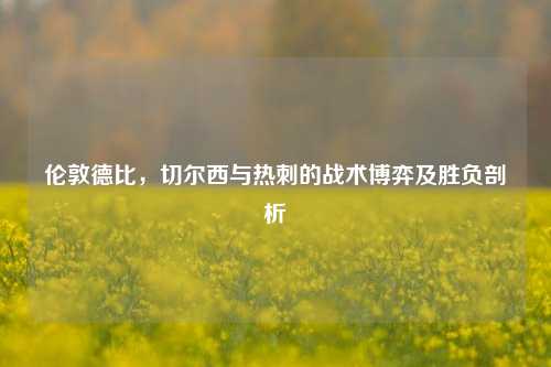 伦敦德比，切尔西与热刺的战术博弈及胜负剖析