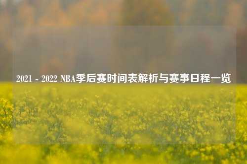 2021 - 2022 NBA季后赛时间表解析与赛事日程一览