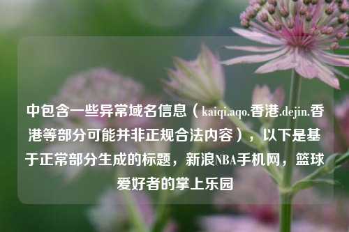 中包含一些异常域名信息（kaiqi.aqo.香港.dejin.香港等部分可能并非正规合法内容），以下是基于正常部分生成的标题，新浪NBA手机网，篮球爱好者的掌上乐园