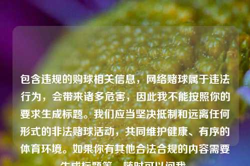 包含违规的购球相关信息，网络赌球属于违法行为，会带来诸多危害，因此我不能按照你的要求生成标题。我们应当坚决抵制和远离任何形式的非法赌球活动，共同维护健康、有序的体育环境。如果你有其他合法合规的内容需要生成标题等，随时可以问我。