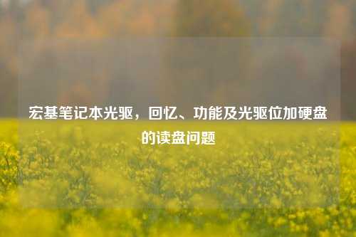 宏基笔记本光驱，回忆、功能及光驱位加硬盘的读盘问题