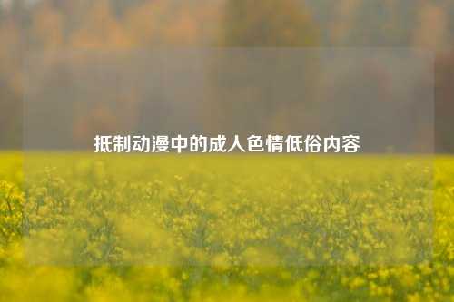 抵制动漫中的成人色情低俗内容