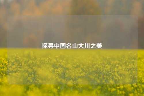 探寻中国名山大川之美