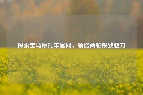 探索宝马摩托车官网，领略两轮极致魅力