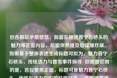 包含前后矛盾信息，前面在描述普宁石桥头的魅力等正面内容，后面突然提及烟花爆炸案。如果基于整体表述生成标题可拟为，魅力普宁石桥头，传统活力与曾发事件探寻  但需要说明的是，若仅聚焦正面，标题可是魅力普宁石桥头，传统与活力交织的岭南村落 ，请明确需求等以便进一步交流。