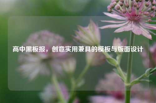 高中黑板报，创意实用兼具的模板与版面设计